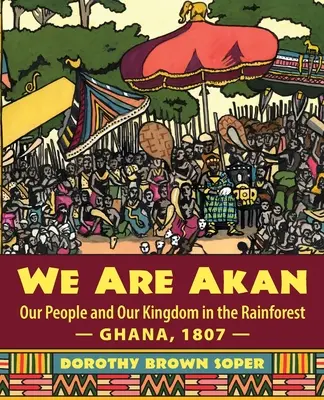 Nous sommes Akan : Notre peuple et notre royaume dans la forêt tropicale - Ghana, 1807 - - We Are Akan: Our People and Our Kingdom in the Rainforest - Ghana, 1807 -