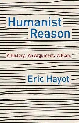 La raison humaniste : Une histoire, un argument, un projet - Humanist Reason: A History. an Argument. a Plan