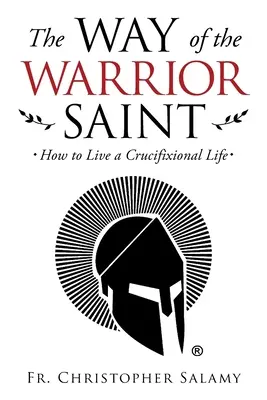 La voie du saint guerrier : comment vivre une vie de crucifixion - The Way of the Warrior Saint: How to Live a Crucifixional Life