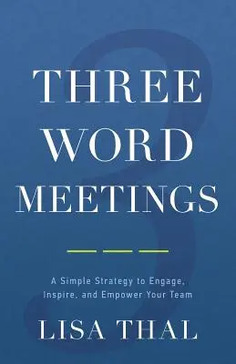 Réunions en trois mots : Une stratégie simple pour engager, inspirer et responsabiliser votre équipe - Three Word Meetings: A Simple Strategy to Engage, Inspire, and Empower Your Team