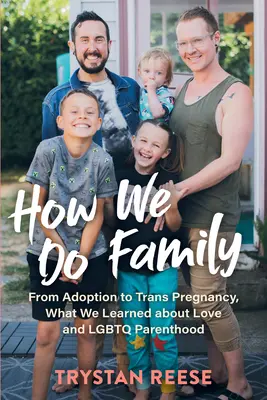 Comment nous faisons la famille : De l'adoption à la grossesse trans, ce que nous avons appris sur l'amour et la parentalité LGBTQ - How We Do Family: From Adoption to Trans Pregnancy, What We Learned about Love and LGBTQ Parenthood