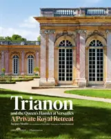 Trianon et le Hameau de la Reine à Versailles : Jacques Moulin avec des contributions d'Yves Carlier ; Photographie de Francis Hammond - Trianon and the Queen's Hamlet at Versailles: Jacques Moulin with Contributions by Yves Carlier; Photography by Francis Hammond