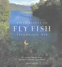 Cinquante lieux pour pêcher à la mouche avant de mourir : des experts de la pêche à la mouche partagent les plus belles destinations du monde - Fifty Places to Fly Fish Before You Die: Fly-Fishing Experts Share the Worlds Greatest Destinations