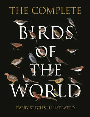 L'intégrale des oiseaux du monde : Chaque espèce illustrée - The Complete Birds of the World: Every Species Illustrated