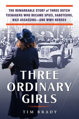 Trois filles ordinaires : L'histoire remarquable de trois adolescentes néerlandaises qui sont devenues des espionnes, des saboteurs, des assassins nazis et des héroïnes de la Seconde Guerre mondiale. - Three Ordinary Girls: The Remarkable Story of Three Dutch Teenagers Who Became Spies, Saboteurs, Nazi Assassins--And WWII Heroes