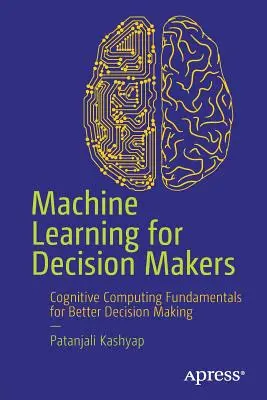 Apprentissage automatique pour les décideurs : Les fondamentaux de l'informatique cognitive pour une meilleure prise de décision - Machine Learning for Decision Makers: Cognitive Computing Fundamentals for Better Decision Making