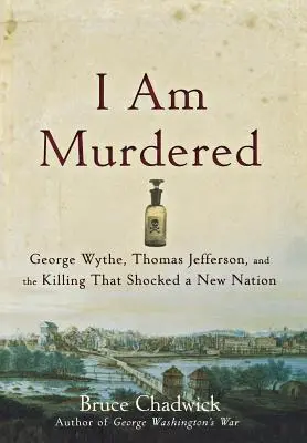 Je suis assassiné : George Wythe, Thomas Jefferson et l'assassinat qui a choqué une nouvelle nation - I Am Murdered: George Wythe, Thomas Jefferson, and the Killing That Shocked a New Nation