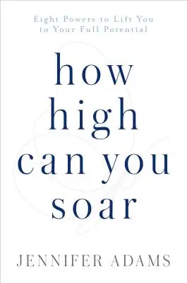 Jusqu'où pouvez-vous vous élever : Huit pouvoirs pour vous permettre d'atteindre votre plein potentiel - How High Can You Soar: Eight Powers to Lift You to Your Full Potential