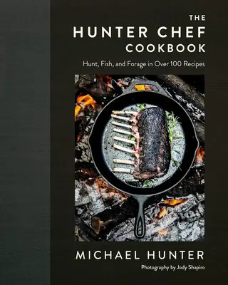 Le livre de cuisine du chef chasseur : Plus de 100 recettes de chasse, de pêche et de fourrage - The Hunter Chef Cookbook: Hunt, Fish, and Forage in Over 100 Recipes