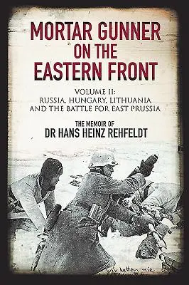 Artilleur de mortier sur le front de l'Est. Volume II : La Russie, la Hongrie, la Lituanie et la bataille pour la Prusse orientale - Mortar Gunner on the Eastern Front. Volume II: Russia, Hungary, Lithuania, and the Battle for East Prussia