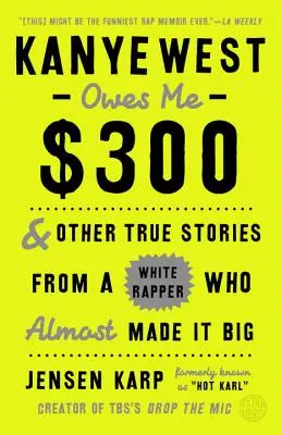 Kanye West me doit 300 dollars : et autres histoires vraies d'un rappeur blanc qui a failli devenir célèbre - Kanye West Owes Me $300: And Other True Stories from a White Rapper Who Almost Made It Big
