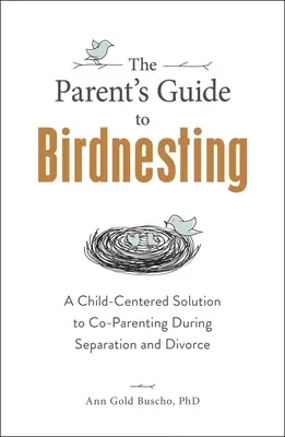 Le guide des parents pour le nid d'oiseau : Une solution centrée sur l'enfant pour la coparentalité pendant la séparation et le divorce - The Parent's Guide to Birdnesting: A Child-Centered Solution to Co-Parenting During Separation and Divorce