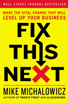 Corrigez ça ensuite : Apporter le changement vital qui fera progresser votre entreprise - Fix This Next: Make the Vital Change That Will Level Up Your Business