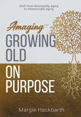 Amaging(TM) Vieillir dans un but précis : passer d'un vieillissement à contrecœur à un vieillissement intentionnel - Amaging(TM) Growing Old On Purpose: Shift from Reluctantly Aging to Intentionally Aging