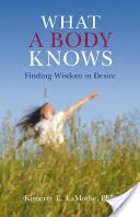Ce que sait un corps : trouver la sagesse dans le désir - What a Body Knows: Finding Wisdom in Desire