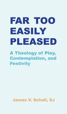 Une théologie du jeu, de la contemplation et de la festivité : Une théologie du jeu, de la contemplation et de la fête - Far Too Easily Pleased: A Theology of Play, Contemplation, and Festivity