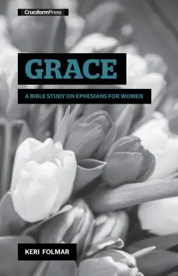 La grâce : Une étude biblique sur les Éphésiens pour les femmes - Grace: A Bible Study on Ephesians for Women