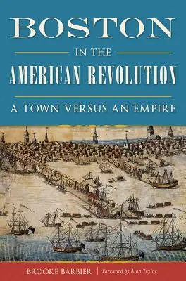 Boston dans la révolution américaine : Une ville contre un empire - Boston in the American Revolution: A Town Versus an Empire