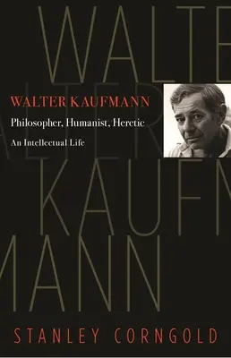 Walter Kaufmann : philosophe, humaniste, hérétique - Walter Kaufmann: Philosopher, Humanist, Heretic