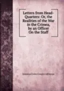 Lettres du quartier général : Ou, les réalités de la guerre en Crimée - par un officier de l'état-major - Letters from Head-Quarters: Or, the Realities of the War in the Crimea - By an Officer On the Staff