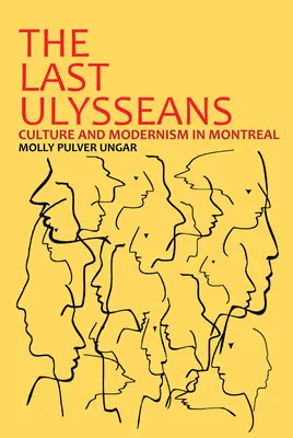 Les derniers Ulysse : Culture et modernisme à Montréal - The Last Ulysseans: Culture and Modernism in Montreal