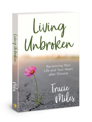 Vivre sans être brisé : Récupérer sa vie et son coeur après le divorce - Living Unbroken: Reclaiming Your Life and Your Heart After Divorce