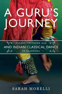 Le voyage d'un gourou : Pandit Chitresh Das et la danse classique indienne dans la diaspora - A Guru's Journey: Pandit Chitresh Das and Indian Classical Dance in Diaspora