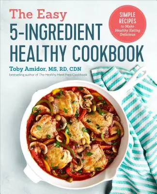 The Easy 5-Ingredient Healthy Cookbook : Recettes simples pour rendre l'alimentation saine délicieuse - The Easy 5-Ingredient Healthy Cookbook: Simple Recipes to Make Healthy Eating Delicious