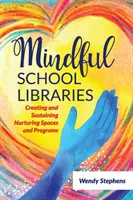 Bibliothèques scolaires attentives : Créer et soutenir des espaces et des programmes nourriciers - Mindful School Libraries: Creating and Sustaining Nurturing Spaces and Programs