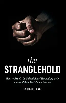 L'emprise : Comment briser l'emprise inflexible des Palestiniens sur le processus de paix au Moyen-Orient - The Stranglehold: How to Break the Palestinians' Unyielding Grip on the Middle East Peace Process