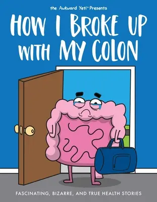 Comment j'ai rompu avec mon colon : Histoires de santé fascinantes, bizarres et vraies - How I Broke Up with My Colon: Fascinating, Bizarre, and True Health Stories