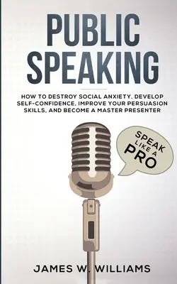 La parole en public : L'art de parler comme un pro - Comment détruire l'anxiété sociale, développer sa confiance en soi, améliorer ses capacités de persuasion et devenir un professionnel de l'art de parler comme un pro. - Public Speaking: Speak Like a Pro - How to Destroy Social Anxiety, Develop Self-Confidence, Improve Your Persuasion Skills, and Become