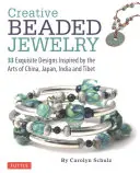 Bijoux créatifs en perles : 33 modèles exquis inspirés par les arts de la Chine, du Japon, de l'Inde et du Tibet - Creative Beaded Jewelry: 33 Exquisite Designs Inspired by the Arts of China, Japan, India and Tibet