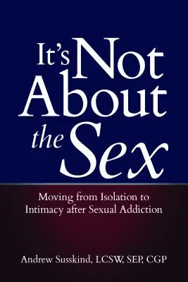 Ce n'est pas une question de sexe : Passer de l'isolement à l'intimité après une dépendance sexuelle - It's Not about the Sex: Moving from Isolation to Intimacy After Sexual Addiction