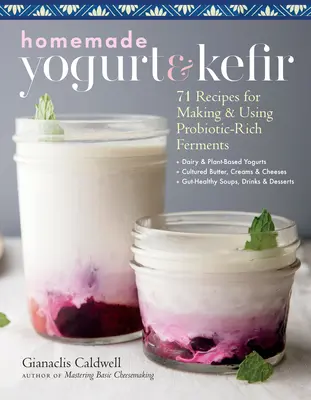 Yogourt et kéfir maison : 71 recettes pour fabriquer et utiliser des ferments riches en probiotiques - Homemade Yogurt & Kefir: 71 Recipes for Making & Using Probiotic-Rich Ferments