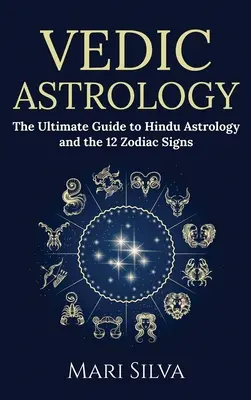 Vedic Astrology : Le guide ultime de l'astrologie hindoue et des 12 signes du zodiaque - Vedic Astrology: The Ultimate Guide to Hindu Astrology and the 12 Zodiac Signs