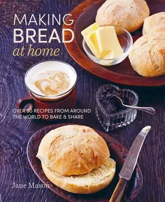 Faire du pain à la maison : Plus de 50 recettes du monde entier à cuire et à partager - Making Bread at Home: Over 50 Recipes from Around the World to Bake and Share