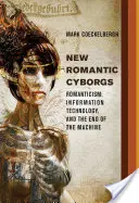 Les nouveaux cyborgs romantiques - Romantisme, technologie de l'information et fin de la machine - New Romantic Cyborgs - Romanticism, Information Technology, and the End of the Machine