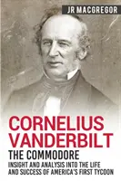 Cornelius Vanderbilt - Le Commodore : Aperçu et analyse de la vie et de la réussite du premier magnat américain - Cornelius Vanderbilt - The Commodore: Insight and Analysis Into the Life and Success of America's First Tycoon