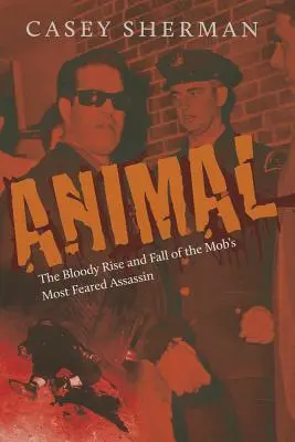 Animal : L'ascension et la chute sanglantes de l'assassin le plus redouté de la mafia - Animal: The Bloody Rise and Fall of the Mob's Most Feared Assassin