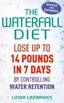 Le régime de la cascade : Perdre jusqu'à 14 livres en 7 jours en contrôlant la rétention d'eau - The Waterfall Diet: Lose Up to 14 Pounds in 7 Days by Controlling Water Retention