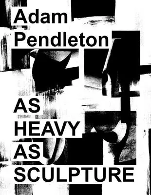 Adam Pendleton : Aussi lourd qu'une sculpture - Adam Pendleton: As Heavy as Sculpture