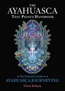 Le manuel du pilote d'essai de l'ayahuasca : Le guide essentiel du voyage en Ayahuasca - The Ayahuasca Test Pilots Handbook: The Essential Guide to Ayahuasca Journeying