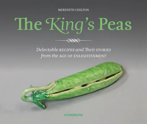 Les pois du roi : Recettes délectables et leurs histoires du siècle des Lumières - The King's Peas: Delectable Recipes and Their Stories from the Age of Enlightenment