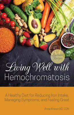 Bien vivre avec l'hémochromatose : Un régime alimentaire sain pour réduire l'apport en fer, gérer les symptômes et se sentir en pleine forme - Living Well with Hemochromatosis: A Healthy Diet for Reducing Iron Intake, Managing Symptoms, and Feeling Great