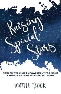 Raising Special Stars : Seize semaines d'autonomisation pour les mères élevant des enfants à besoins spéciaux - Raising Special Stars: Sixteen Weeks of Empowerment for Moms Raising Children with Special Needs