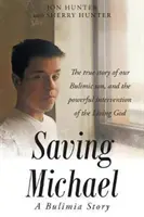 Sauver Michael : une histoire de boulimie : L'histoire vraie de notre fils boulimique et l'intervention puissante du Dieu vivant. - Saving Michael: A Bulimia Story: The true story of our Bulimic son, and the powerful intervention of the Living God