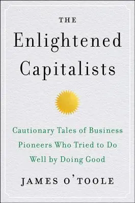 Les capitalistes éclairés : Histoires édifiantes de pionniers du monde des affaires qui ont essayé de faire du bien en faisant du bien - The Enlightened Capitalists: Cautionary Tales of Business Pioneers Who Tried to Do Well by Doing Good