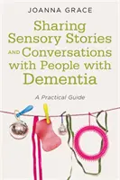 Partager des histoires sensorielles et des conversations avec des personnes atteintes de démence : Un guide pratique - Sharing Sensory Stories and Conversations with People with Dementia: A Practical Guide