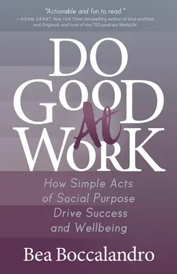 Do Good at Work : How Simple Acts of Social Purpose Drive Drive Success and Wellbeing (Faire le bien au travail : comment de simples actes à vocation sociale favorisent la réussite et le bien-être) - Do Good at Work: How Simple Acts of Social Purpose Drive Success and Wellbeing